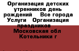 Организация детских утренников,день рождений. - Все города Услуги » Организация праздников   . Московская обл.,Котельники г.